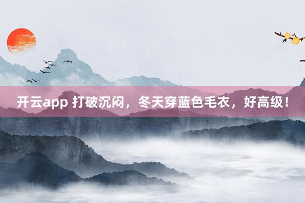 开云app 打破沉闷，冬天穿蓝色毛衣，好高级！