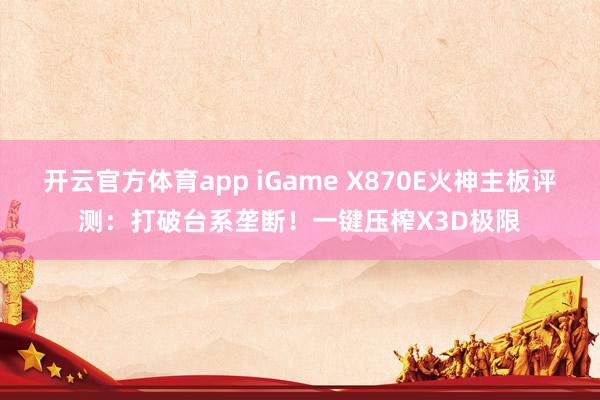 开云官方体育app iGame X870E火神主板评测：打破台系垄断！一键压榨X3D极限