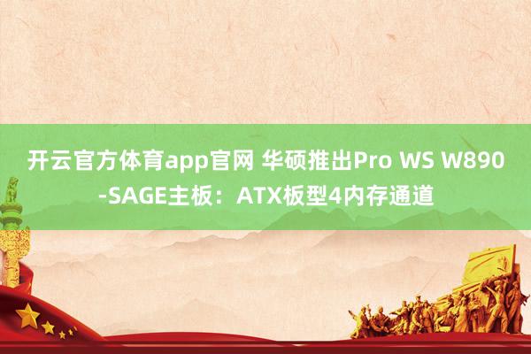 开云官方体育app官网 华硕推出Pro WS W890-SAGE主板：ATX板型4内存通道