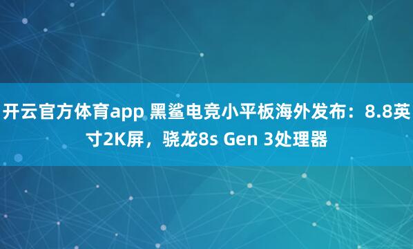 开云官方体育app 黑鲨电竞小平板海外发布：8.8英寸2K屏，骁龙8s Gen 3处理器