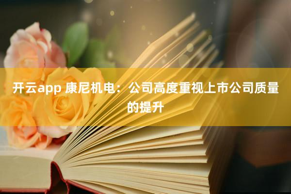 开云app 康尼机电：公司高度重视上市公司质量的提升