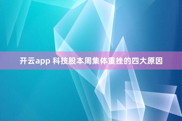 开云app 科技股本周集体重挫的四大原因