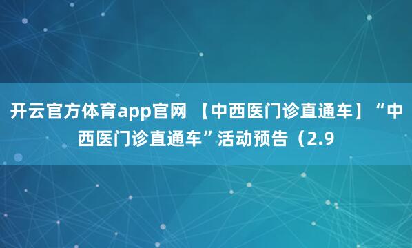 开云官方体育app官网 【中西医门诊直通车】“中西医门诊直通车”活动预告（2.9
