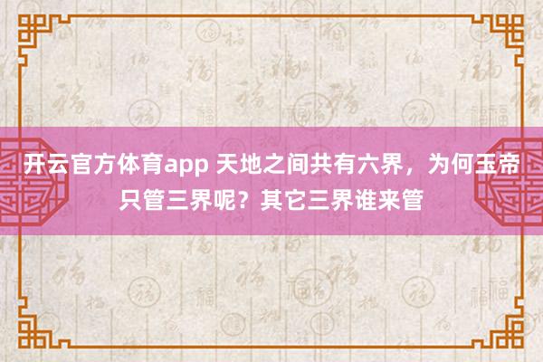开云官方体育app 天地之间共有六界，为何玉帝只管三界呢？其它三界谁来管