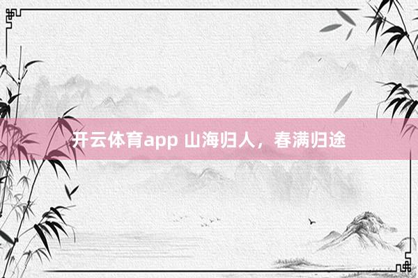 开云体育app 山海归人，春满归途