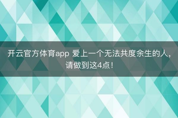 开云官方体育app 爱上一个无法共度余生的人，请做到这4点！