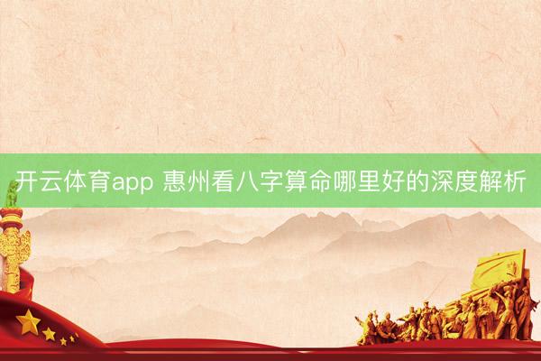 开云体育app 惠州看八字算命哪里好的深度解析