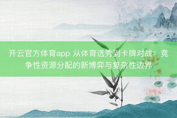 开云官方体育app 从体育选秀到卡牌对战：竞争性资源分配的新博弈与复杂性边界