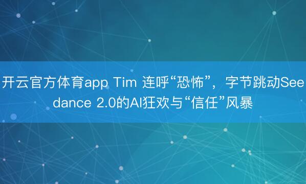开云官方体育app Tim 连呼“恐怖”，字节跳动Seedance 2.0的AI狂欢与“信任”风暴