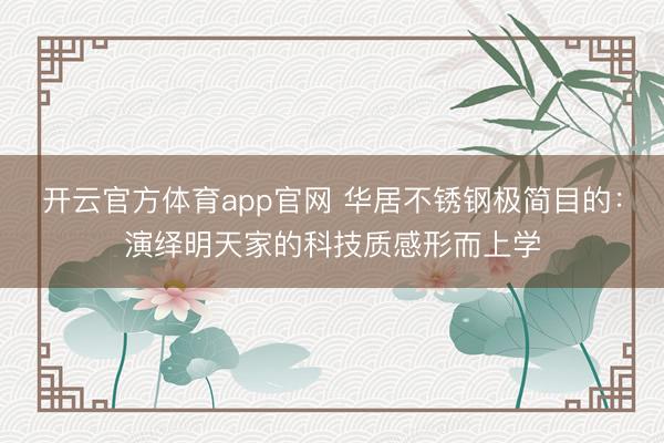 开云官方体育app官网 华居不锈钢极简目的：演绎明天家的科技质感形而上学