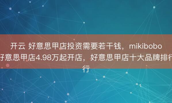 开云 好意思甲店投资需要若干钱,mikibobo好意思甲店4.98万起开店,好意思甲店十大品牌排行