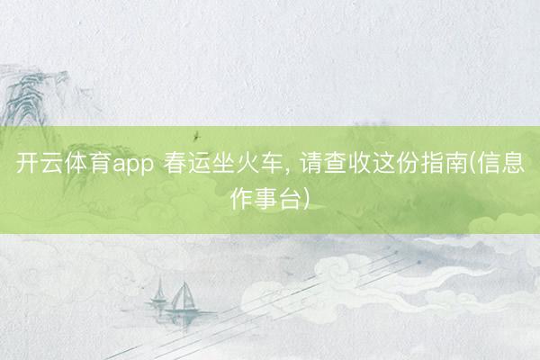 开云体育app 春运坐火车, 请查收这份指南(信息作事台)