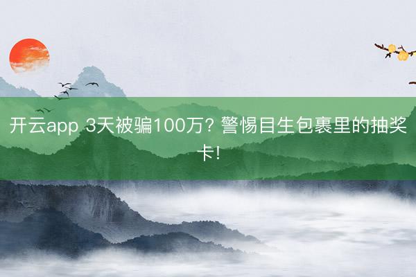 开云app 3天被骗100万? 警惕目生包裹里的抽奖卡!