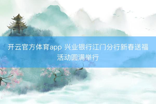 开云官方体育app 兴业银行江门分行新春送福活动圆满举行