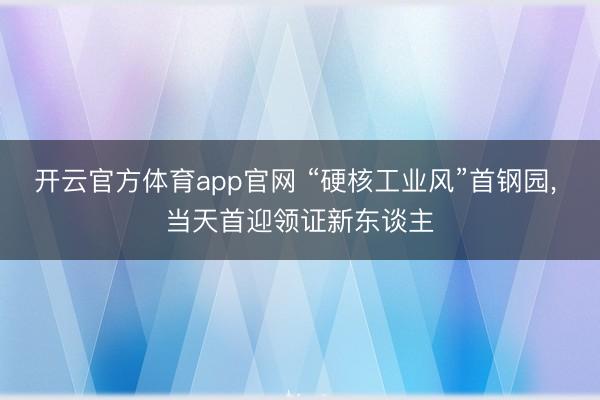 开云官方体育app官网 “硬核工业风”首钢园， 当天首迎领证新东谈主