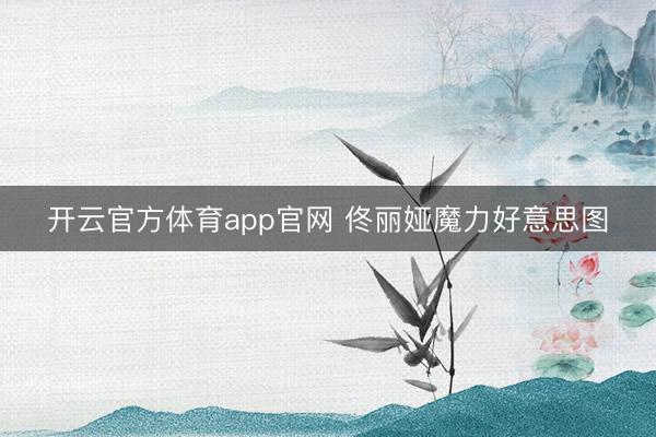 开云官方体育app官网 佟丽娅魔力好意思图
