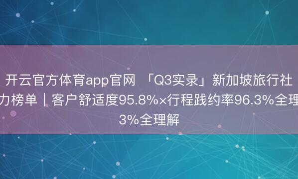 开云官方体育app官网 「Q3实录」新加坡旅行社实力榜单|客户舒适度95.8%×行程践约率96.3%全理解