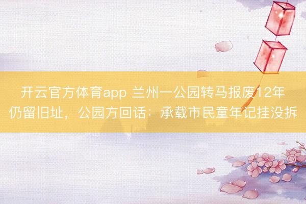开云官方体育app 兰州一公园转马报废12年仍留旧址，公园方回话：承载市民童年记挂没拆