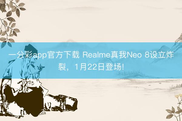 一分彩app官方下载 Realme真我Neo 8设立炸裂，1月22日登场!