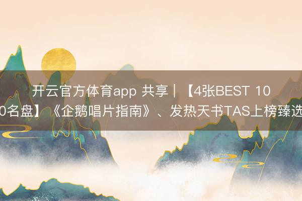 开云官方体育app 共享 | 【4张BEST 100名盘】《企鹅唱片指南》、发热天书TAS上榜臻选