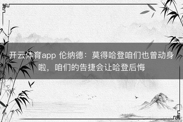 开云体育app 伦纳德:莫得哈登咱们也曾动身啦,咱们的告捷会让哈登后悔