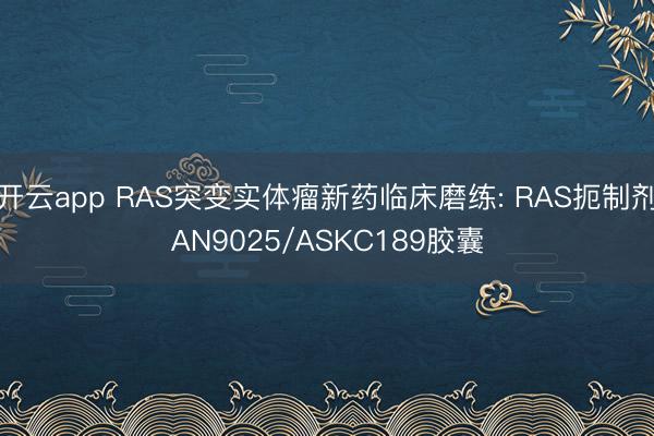 开云app RAS突变实体瘤新药临床磨练: RAS扼制剂AN9025/ASKC189胶囊