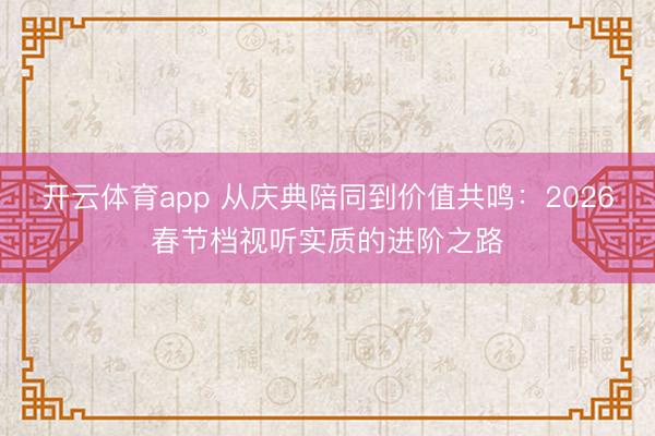 开云体育app 从庆典陪同到价值共鸣：2026春节档视听实质的进阶之路