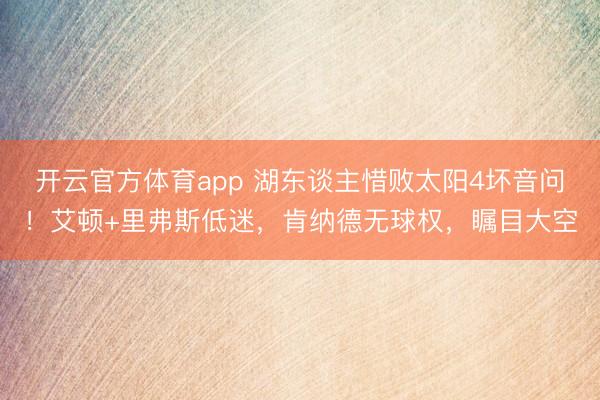 开云官方体育app 湖东谈主惜败太阳4坏音问！艾顿+里弗斯低迷，肯纳德无球权，瞩目大空