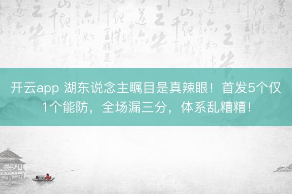 开云app 湖东说念主瞩目是真辣眼!首发5个仅1个能防,全场漏三分,体系乱糟糟!