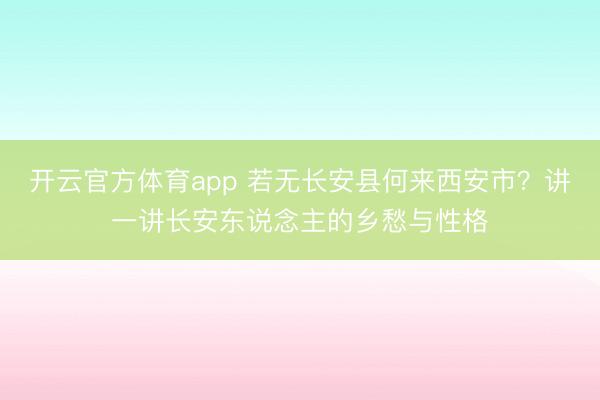 开云官方体育app 若无长安县何来西安市？讲一讲长安东说念主的乡愁与性格