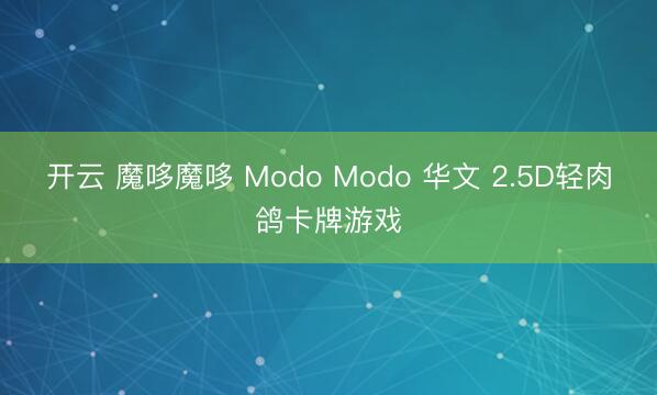 开云 魔哆魔哆 Modo Modo 华文 2.5D轻肉鸽卡牌游戏