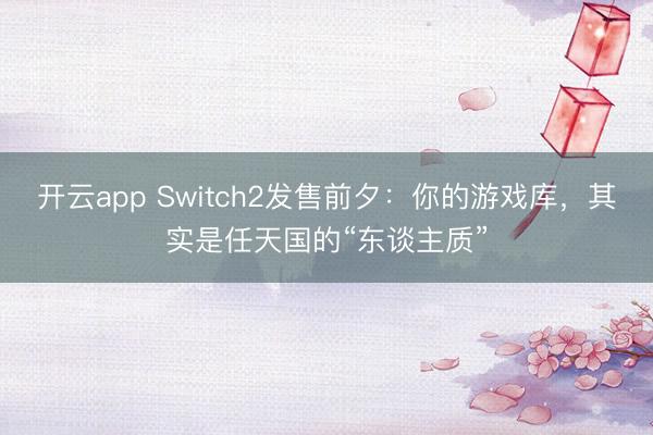 开云app Switch2发售前夕：你的游戏库，其实是任天国的“东谈主质”