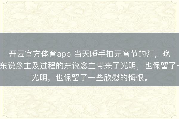 开云官方体育app 当天唾手拍元宵节的灯，晚上还亮着，给路东说念主及过程的东说念主带来了光明，<a href=