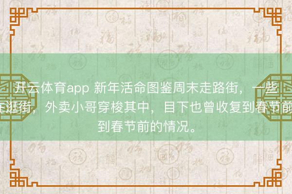 开云体育app 新年活命图鉴周末走路街，一些东谈主在逛街，外卖小哥穿梭其中，<a href=